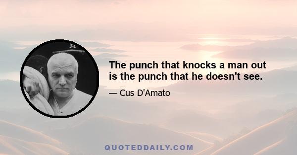 The punch that knocks a man out is the punch that he doesn't see.