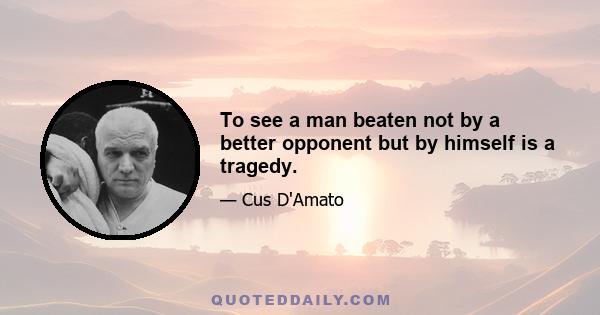 To see a man beaten not by a better opponent but by himself is a tragedy.