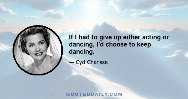 If I had to give up either acting or dancing, I'd choose to keep dancing.