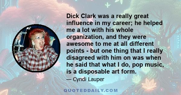 Dick Clark was a really great influence in my career; he helped me a lot with his whole organization, and they were awesome to me at all different points - but one thing that I really disagreed with him on was when he