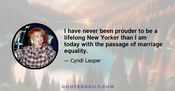 I have never been prouder to be a lifelong New Yorker than I am today with the passage of marriage equality.