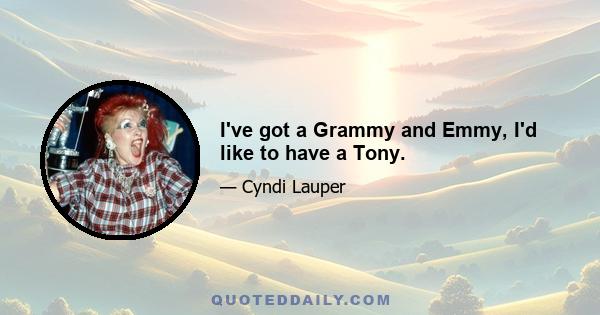 I've got a Grammy and Emmy, I'd like to have a Tony.