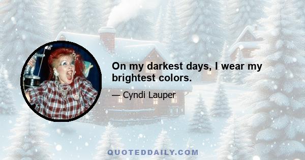 On my darkest days, I wear my brightest colors.