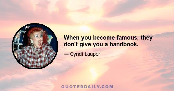 When you become famous, they don't give you a handbook.