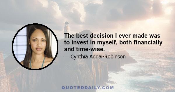 The best decision I ever made was to invest in myself, both financially and time-wise.