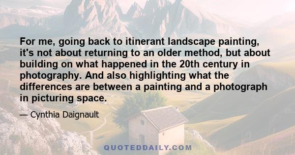 For me, going back to itinerant landscape painting, it's not about returning to an older method, but about building on what happened in the 20th century in photography. And also highlighting what the differences are