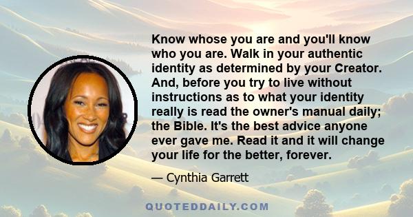 Know whose you are and you'll know who you are. Walk in your authentic identity as determined by your Creator. And, before you try to live without instructions as to what your identity really is read the owner's manual