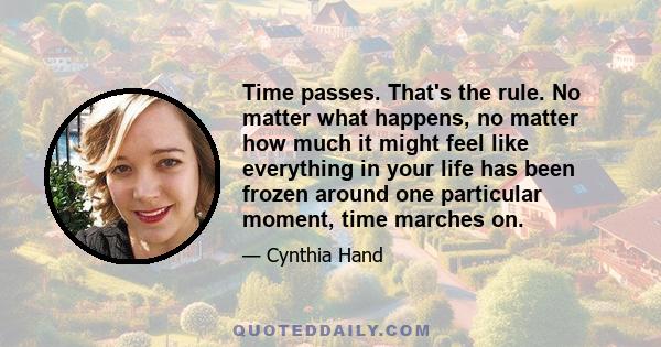 Time passes. That's the rule. No matter what happens, no matter how much it might feel like everything in your life has been frozen around one particular moment, time marches on.