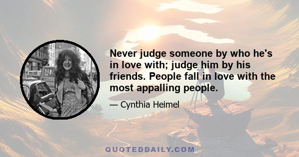 Never judge someone by who he's in love with; judge him by his friends. People fall in love with the most appalling people.