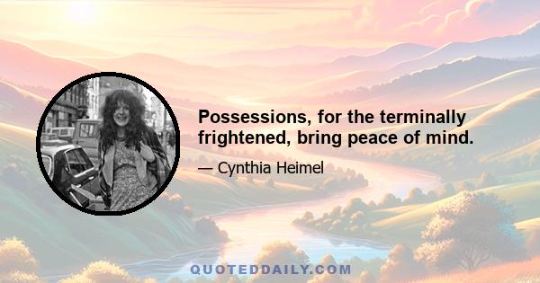 Possessions, for the terminally frightened, bring peace of mind.