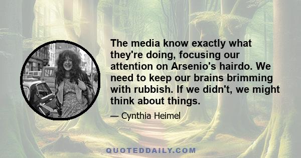 The media know exactly what they're doing, focusing our attention on Arsenio's hairdo. We need to keep our brains brimming with rubbish. If we didn't, we might think about things.