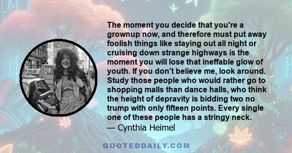 The moment you decide that you're a grownup now, and therefore must put away foolish things like staying out all night or cruising down strange highways is the moment you will lose that ineffable glow of youth. If you