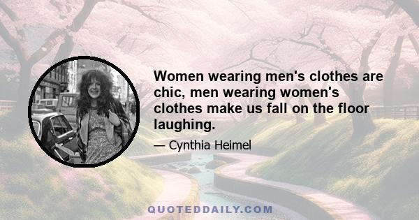 Women wearing men's clothes are chic, men wearing women's clothes make us fall on the floor laughing.