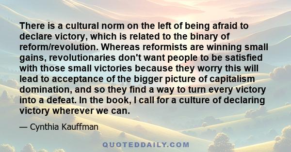 There is a cultural norm on the left of being afraid to declare victory, which is related to the binary of reform/revolution. Whereas reformists are winning small gains, revolutionaries don't want people to be satisfied 