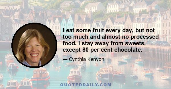 I eat some fruit every day, but not too much and almost no processed food. I stay away from sweets, except 80 per cent chocolate.