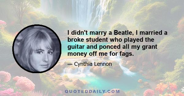 I didn't marry a Beatle, I married a broke student who played the guitar and ponced all my grant money off me for fags.