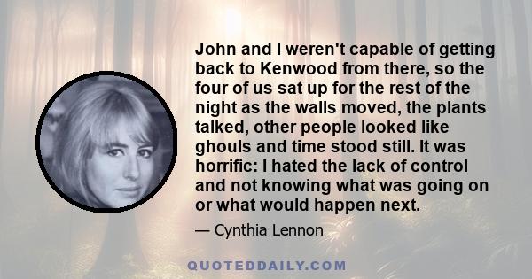 John and I weren't capable of getting back to Kenwood from there, so the four of us sat up for the rest of the night as the walls moved, the plants talked, other people looked like ghouls and time stood still. It was