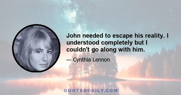 John needed to escape his reality. I understood completely but I couldn't go along with him.