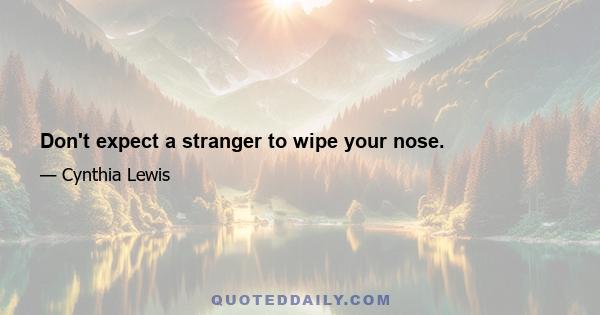 Don't expect a stranger to wipe your nose.