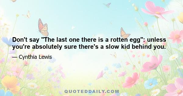 Don't say The last one there is a rotten egg: unless you're absolutely sure there's a slow kid behind you.