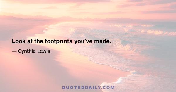 Look at the footprints you've made.