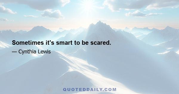 Sometimes it's smart to be scared.