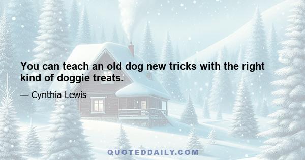 You can teach an old dog new tricks with the right kind of doggie treats.