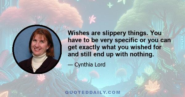 Wishes are slippery things. You have to be very specific or you can get exactly what you wished for and still end up with nothing.