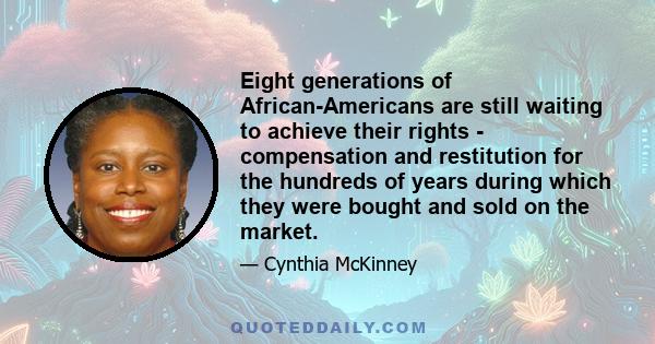 Eight generations of African-Americans are still waiting to achieve their rights - compensation and restitution for the hundreds of years during which they were bought and sold on the market.