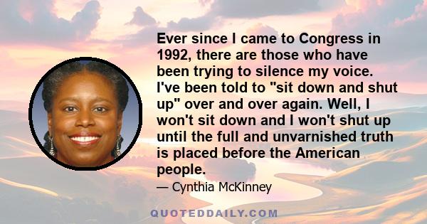 Ever since I came to Congress in 1992, there are those who have been trying to silence my voice. I've been told to sit down and shut up over and over again. Well, I won't sit down and I won't shut up until the full and