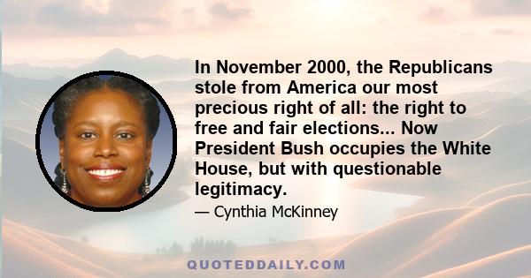 In November 2000, the Republicans stole from America our most precious right of all: the right to free and fair elections... Now President Bush occupies the White House, but with questionable legitimacy.