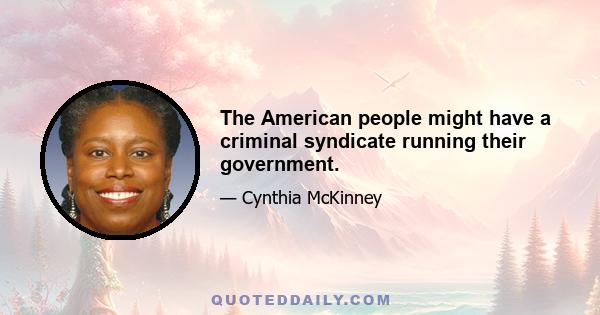 The American people might have a criminal syndicate running their government.