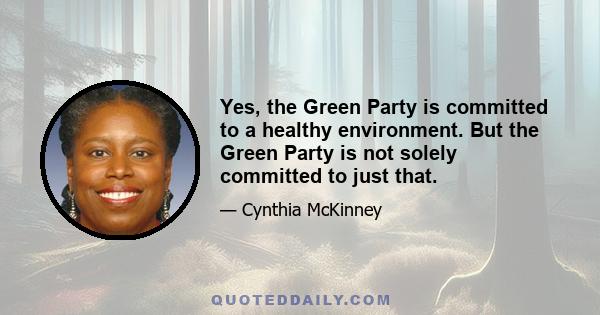 Yes, the Green Party is committed to a healthy environment. But the Green Party is not solely committed to just that.