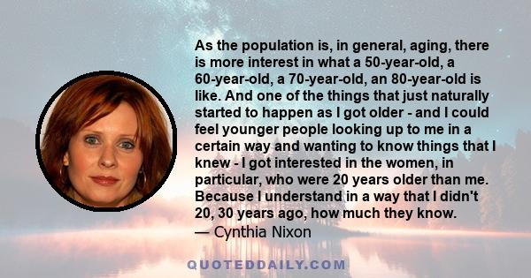 As the population is, in general, aging, there is more interest in what a 50-year-old, a 60-year-old, a 70-year-old, an 80-year-old is like. And one of the things that just naturally started to happen as I got older -