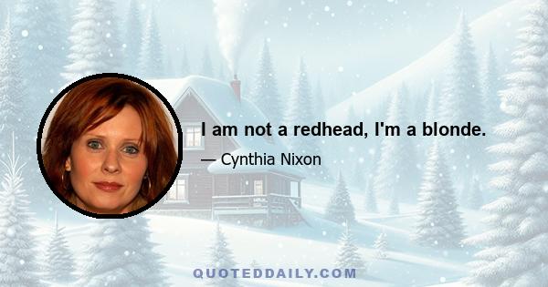 I am not a redhead, I'm a blonde.