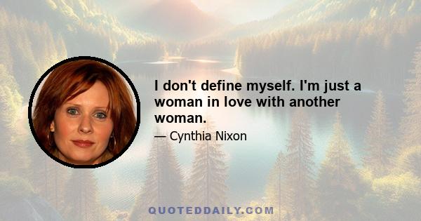 I don't define myself. I'm just a woman in love with another woman.