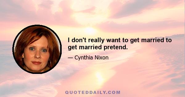 I don't really want to get married to get married pretend.