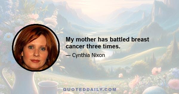 My mother has battled breast cancer three times.