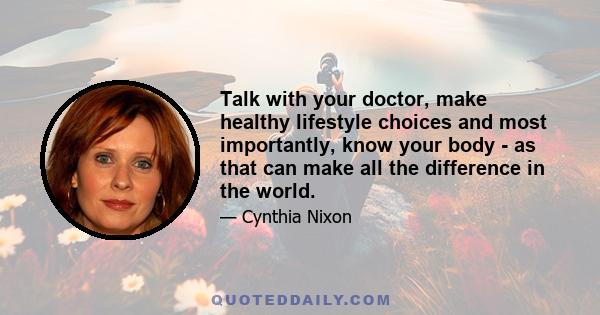 Talk with your doctor, make healthy lifestyle choices and most importantly, know your body - as that can make all the difference in the world.