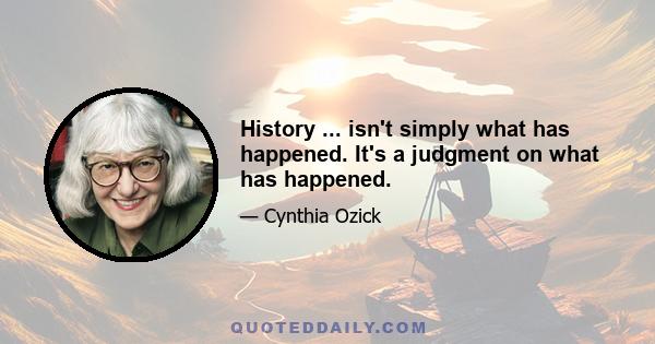 History ... isn't simply what has happened. It's a judgment on what has happened.