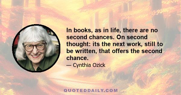 In books, as in life, there are no second chances. On second thought: its the next work, still to be written, that offers the second chance.