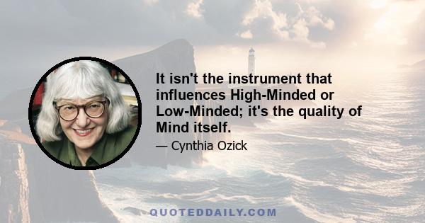 It isn't the instrument that influences High-Minded or Low-Minded; it's the quality of Mind itself.