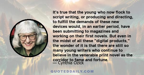 It's true that the young who now flock to script writing, or producing and directing, to fulfill the demands of these new devices would, in an earlier period, have been submitting to magazines and working on their first 