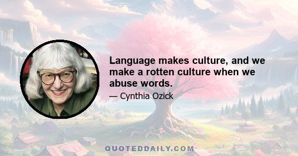 Language makes culture, and we make a rotten culture when we abuse words.