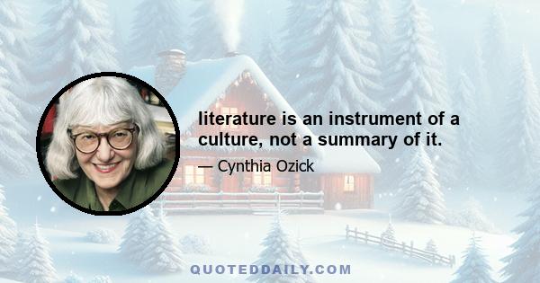 literature is an instrument of a culture, not a summary of it.