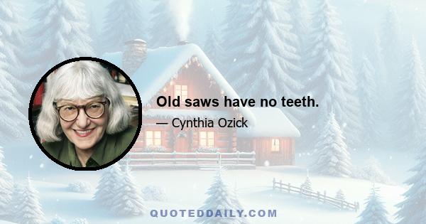 Old saws have no teeth.