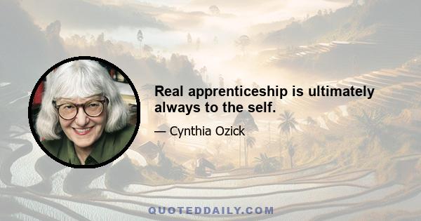 Real apprenticeship is ultimately always to the self.