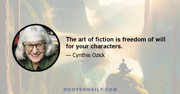 The art of fiction is freedom of will for your characters.