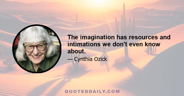 The imagination has resources and intimations we don't even know about.