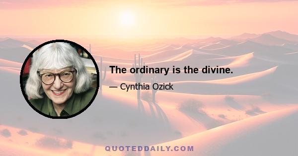 The ordinary is the divine.